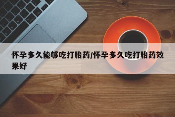 哪里可以私下卖到打胎药怀孕多久能够吃打胎药/怀孕多久吃打胎药效果好