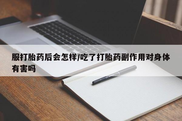 哪里可以私下卖到打胎药服打胎药后会怎样/吃了打胎药副作用对身体有害吗