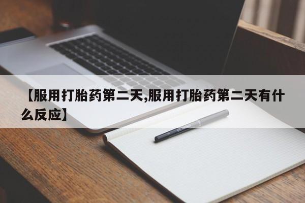 哪里可以私下卖到打胎药【服用打胎药第二天,服用打胎药第二天有什么反应】