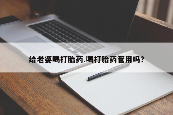 哪里可以私下卖到打胎药给老婆喝打胎药.喝打胎药管用吗？