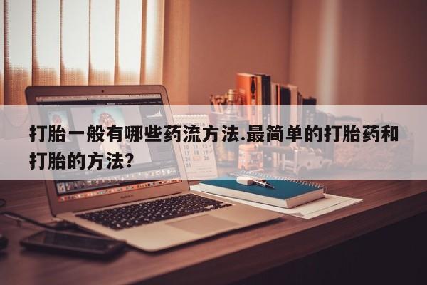哪里可以私下卖到打胎药打胎一般有哪些药流方法.最简单的打胎药和打胎的方法？