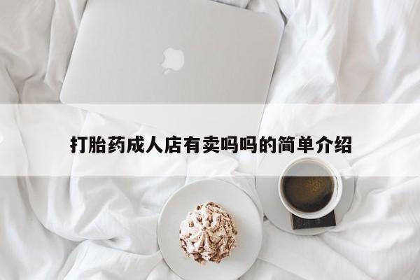 哪里可以私下卖到打胎药打胎药成人店有卖吗吗的简单介绍