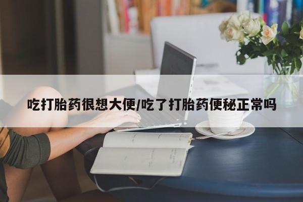 哪里可以私下卖到打胎药吃打胎药很想大便/吃了打胎药便秘正常吗