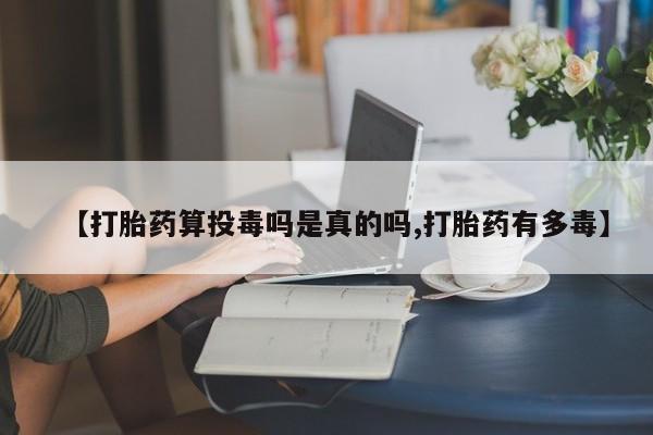 哪里可以私下卖到打胎药【打胎药算投毒吗是真的吗,打胎药有多毒】