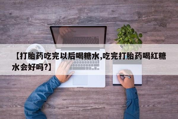 哪里可以私下卖到打胎药【打胎药吃完以后喝糖水,吃完打胎药喝红糖水会好吗?】
