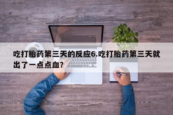 哪里可以私下卖到打胎药吃打胎药第三天的反应6.吃打胎药第三天就出了一点点血？