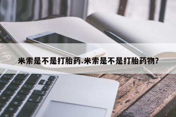 哪里可以私下卖到打胎药米索是不是打胎药.米索是不是打胎药物？
