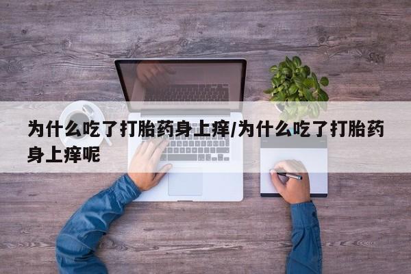 哪里可以私下卖到打胎药为什么吃了打胎药身上痒/为什么吃了打胎药身上痒呢