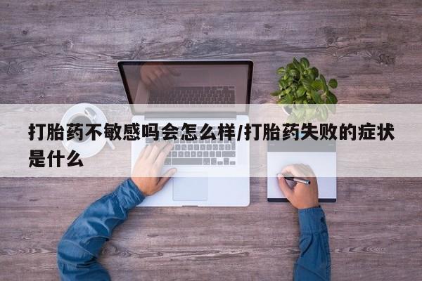 哪里可以私下卖到打胎药打胎药不敏感吗会怎么样/打胎药失败的症状是什么