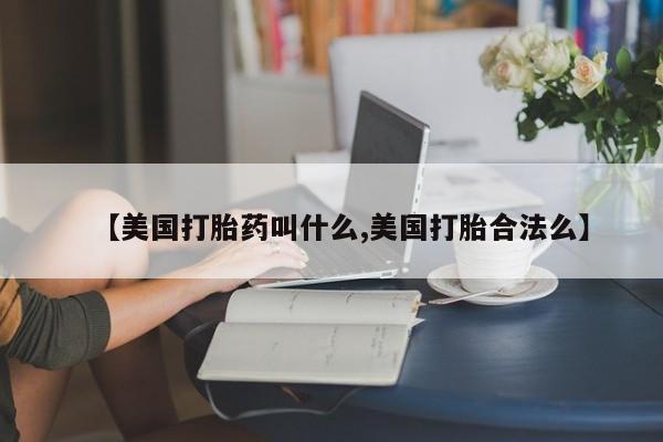 哪里可以私下卖到打胎药【美国打胎药叫什么,美国打胎合法么】