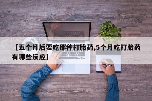 哪里可以私下卖到打胎药【五个月后要吃那种打胎药,5个月吃打胎药有哪些反应】