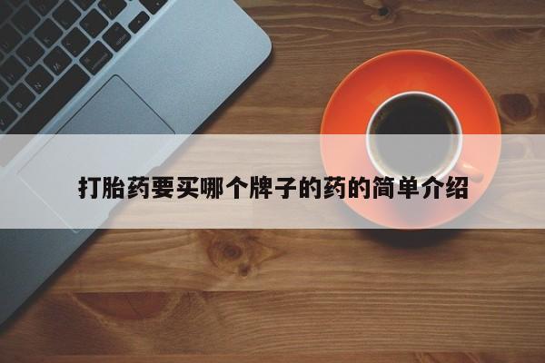 哪里可以私下卖到打胎药打胎药要买哪个牌子的药的简单介绍