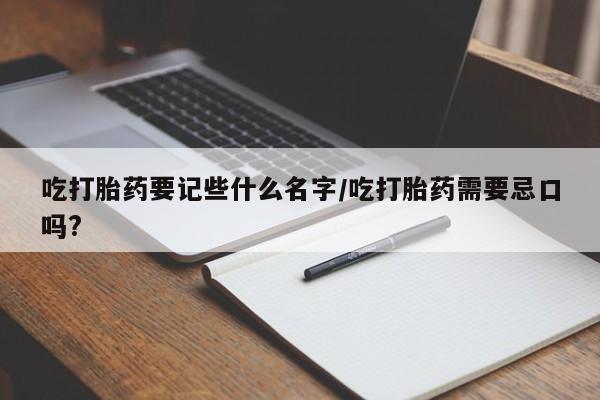 哪里可以私下卖到打胎药吃打胎药要记些什么名字/吃打胎药需要忌口吗?