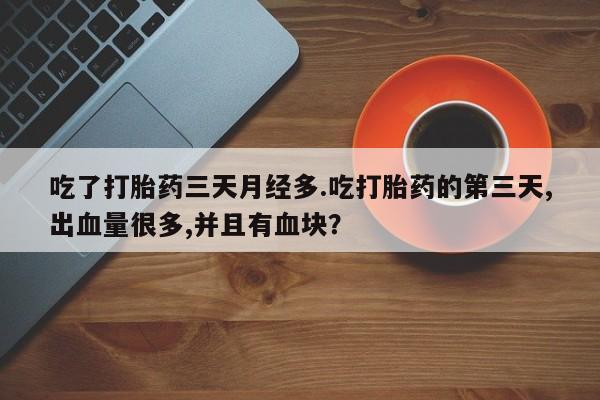 哪里可以私下卖到打胎药吃了打胎药三天月经多.吃打胎药的第三天,出血量很多,并且有血块？