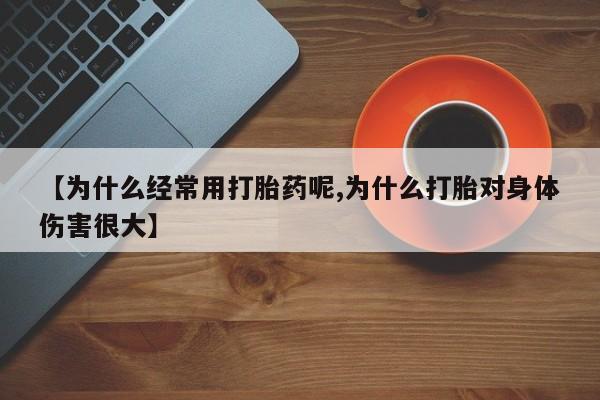 哪里可以私下卖到打胎药【为什么经常用打胎药呢,为什么打胎对身体伤害很大】
