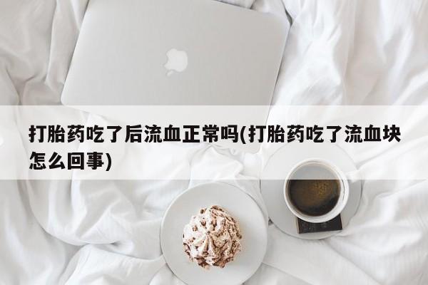 哪里可以私下卖到打胎药打胎药吃了后流血正常吗(打胎药吃了流血块怎么回事)