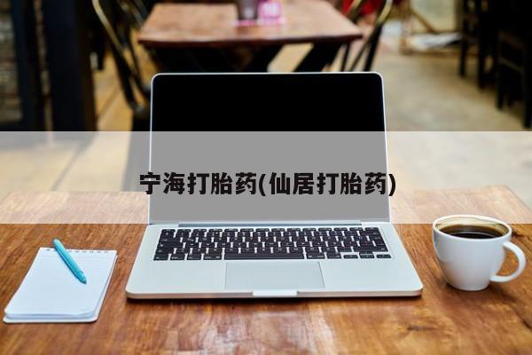 哪里可以私下卖到打胎药宁海打胎药(仙居打胎药)