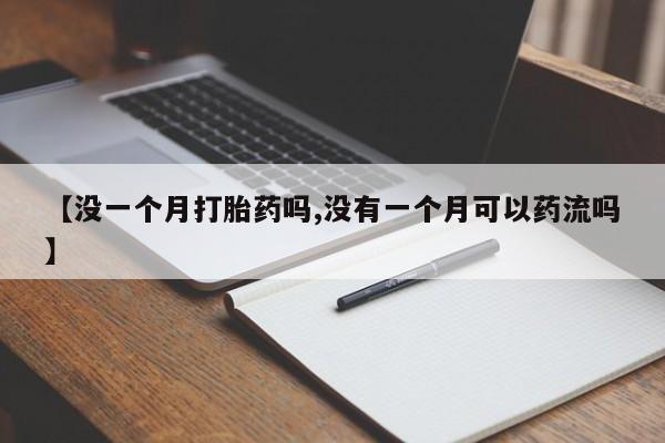 哪里可以私下卖到打胎药【没一个月打胎药吗,没有一个月可以药流吗】