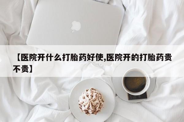 哪里可以私下卖到打胎药【医院开什么打胎药好使,医院开的打胎药贵不贵】