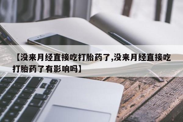 哪里可以私下卖到打胎药【没来月经直接吃打胎药了,没来月经直接吃打胎药了有影响吗】