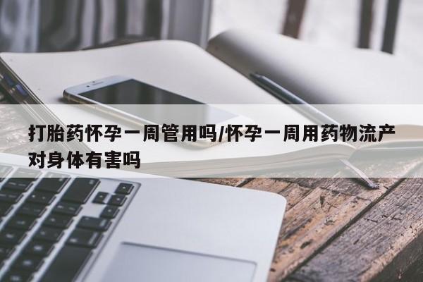 哪里可以私下卖到打胎药打胎药怀孕一周管用吗/怀孕一周用药物流产对身体有害吗