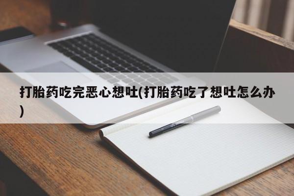 哪里可以私下卖到打胎药打胎药吃完恶心想吐(打胎药吃了想吐怎么办)