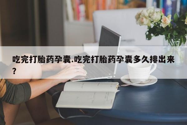 哪里可以私下卖到打胎药吃完打胎药孕囊.吃完打胎药孕囊多久排出来？