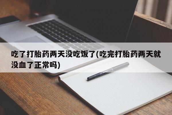 哪里可以私下卖到打胎药吃了打胎药两天没吃饭了(吃完打胎药两天就没血了正常吗)
