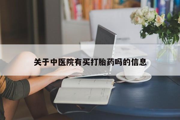 哪里可以私下卖到打胎药关于中医院有买打胎药吗的信息