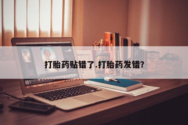 哪里可以私下卖到打胎药打胎药贴错了.打胎药发错？