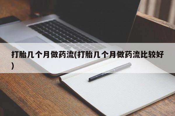 哪里可以私下卖到打胎药打胎几个月做药流(打胎几个月做药流比较好)