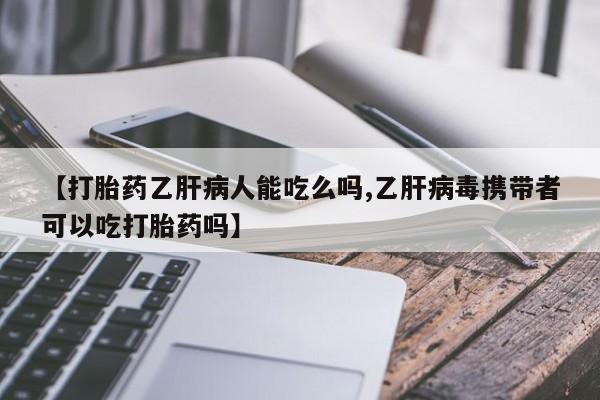 哪里可以私下卖到打胎药【打胎药乙肝病人能吃么吗,乙肝病毒携带者可以吃打胎药吗】