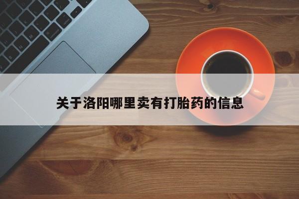 哪里可以私下卖到打胎药关于洛阳哪里卖有打胎药的信息