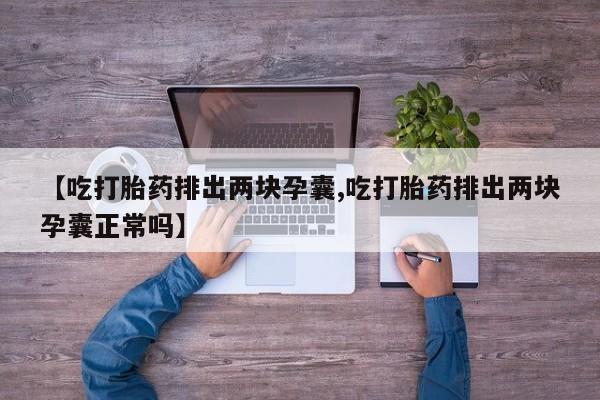 哪里可以私下卖到打胎药【吃打胎药排出两块孕囊,吃打胎药排出两块孕囊正常吗】