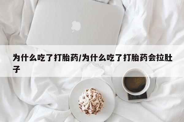 哪里可以私下卖到打胎药为什么吃了打胎药/为什么吃了打胎药会拉肚子