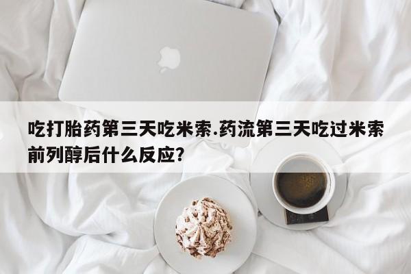 哪里可以私下卖到打胎药吃打胎药第三天吃米索.药流第三天吃过米索前列醇后什么反应？