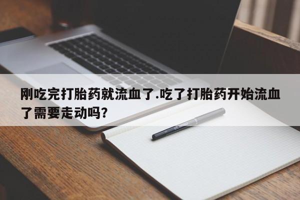 哪里可以私下卖到打胎药刚吃完打胎药就流血了.吃了打胎药开始流血了需要走动吗？