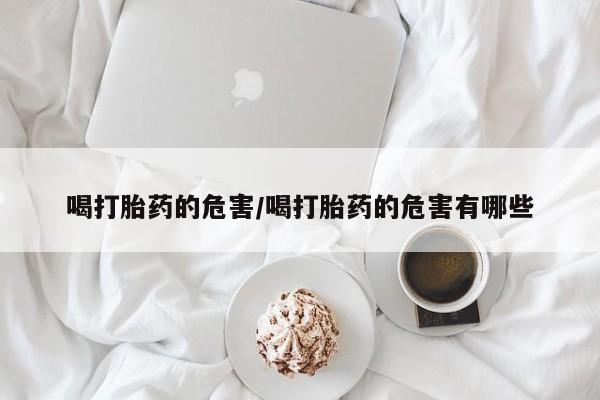 哪里可以私下卖到打胎药喝打胎药的危害/喝打胎药的危害有哪些