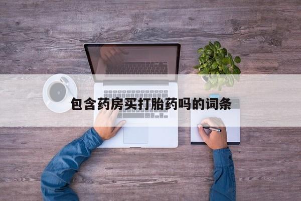 哪里可以私下卖到打胎药包含药房买打胎药吗的词条