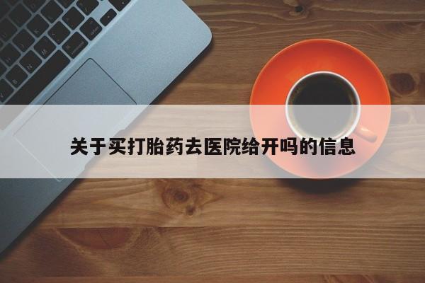 哪里可以私下卖到打胎药关于买打胎药去医院给开吗的信息