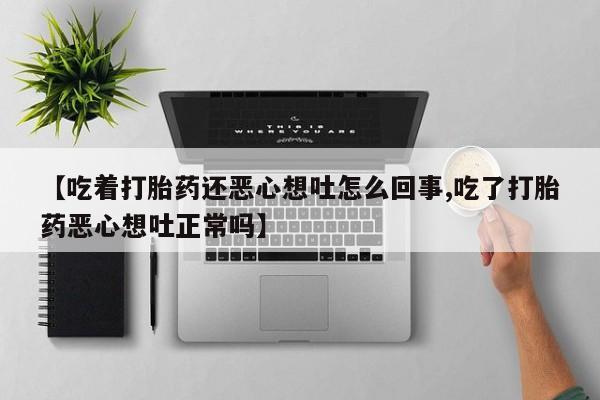 哪里可以私下卖到打胎药【吃着打胎药还恶心想吐怎么回事,吃了打胎药恶心想吐正常吗】
