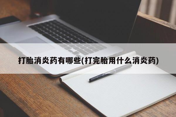 哪里可以私下卖到打胎药打胎消炎药有哪些(打完胎用什么消炎药)