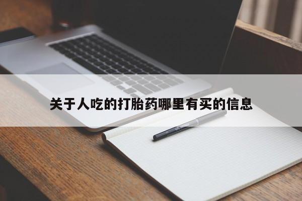 哪里可以私下卖到打胎药关于人吃的打胎药哪里有买的信息
