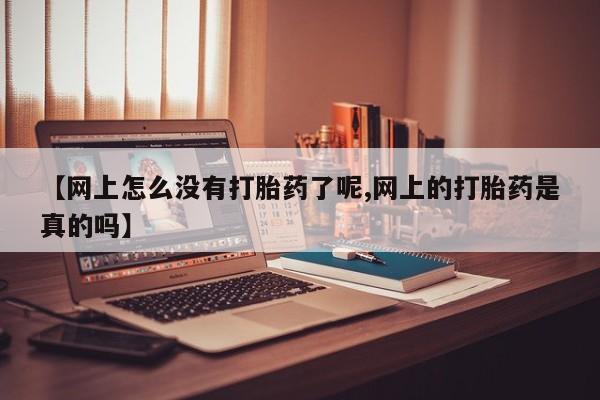 哪里可以私下卖到打胎药【网上怎么没有打胎药了呢,网上的打胎药是真的吗】