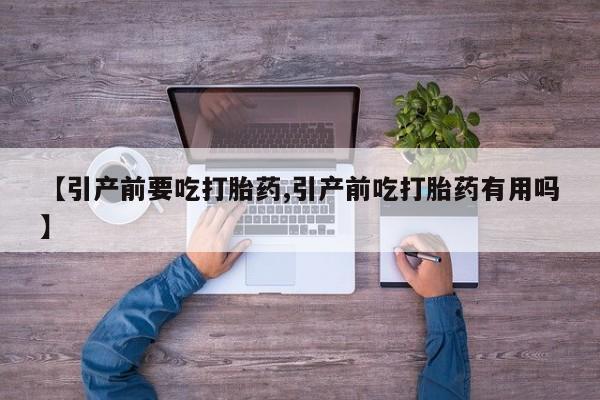 哪里可以私下卖到打胎药【引产前要吃打胎药,引产前吃打胎药有用吗】