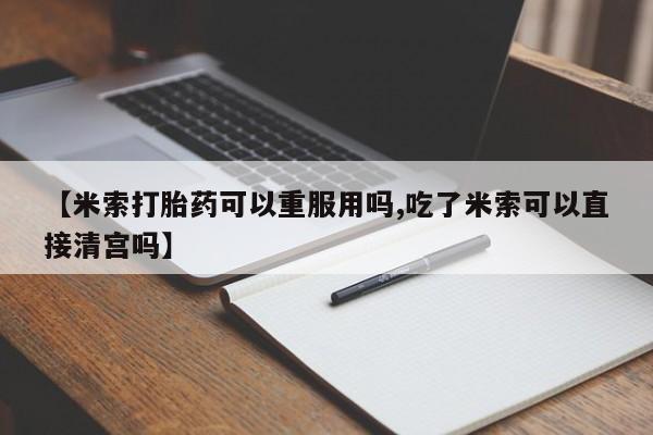 哪里可以私下卖到打胎药【米索打胎药可以重服用吗,吃了米索可以直接清宫吗】