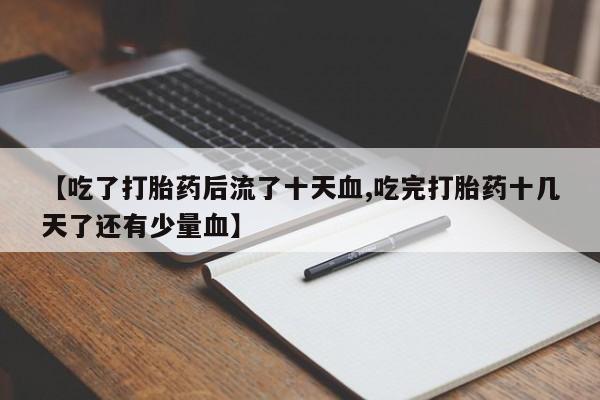 哪里可以私下卖到打胎药【吃了打胎药后流了十天血,吃完打胎药十几天了还有少量血】