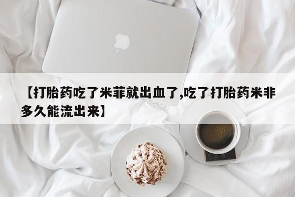 哪里可以私下卖到打胎药【打胎药吃了米菲就出血了,吃了打胎药米非多久能流出来】