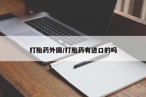 哪里可以私下卖到打胎药打胎药外国/打胎药有进口的吗