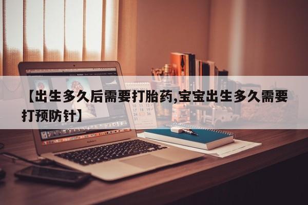哪里可以私下卖到打胎药【出生多久后需要打胎药,宝宝出生多久需要打预防针】